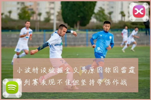 小波特谈被掘金交易原因称因雷霆系列赛表现不佳但坚持带伤作战