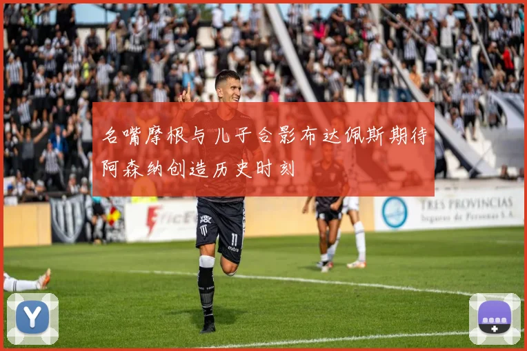 名嘴摩根与儿子合影布达佩斯期待阿森纳创造历史时刻