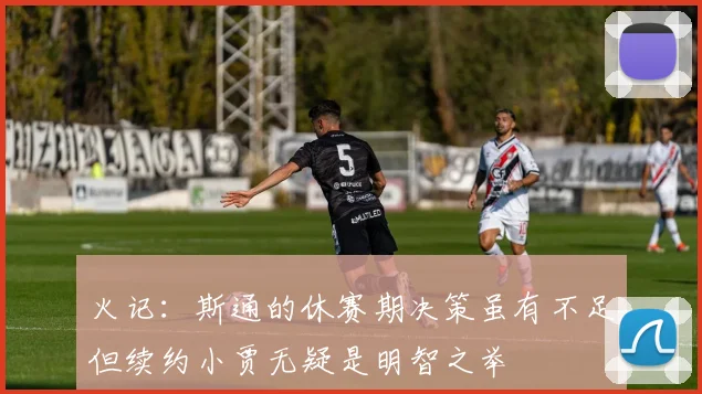 火记：斯通的休赛期决策虽有不足但续约小贾无疑是明智之举
