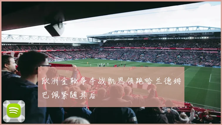 欧洲金靴争夺战凯恩领跑哈兰德姆巴佩紧随其后