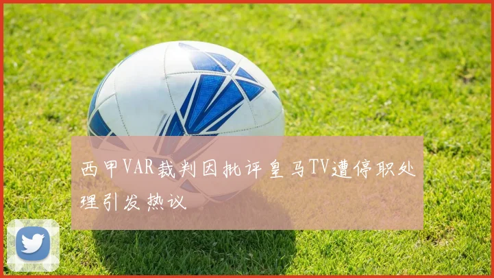 西甲VAR裁判因批评皇马TV遭停职处理引发热议
