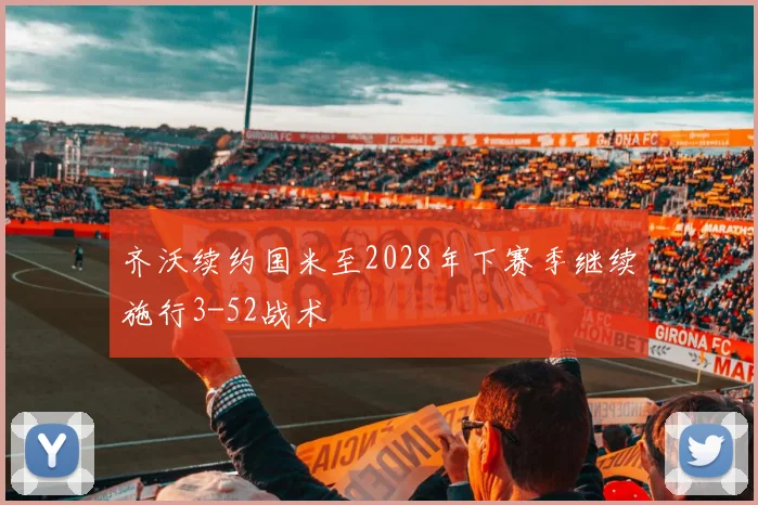 齐沃续约国米至2028年下赛季继续施行3-52战术