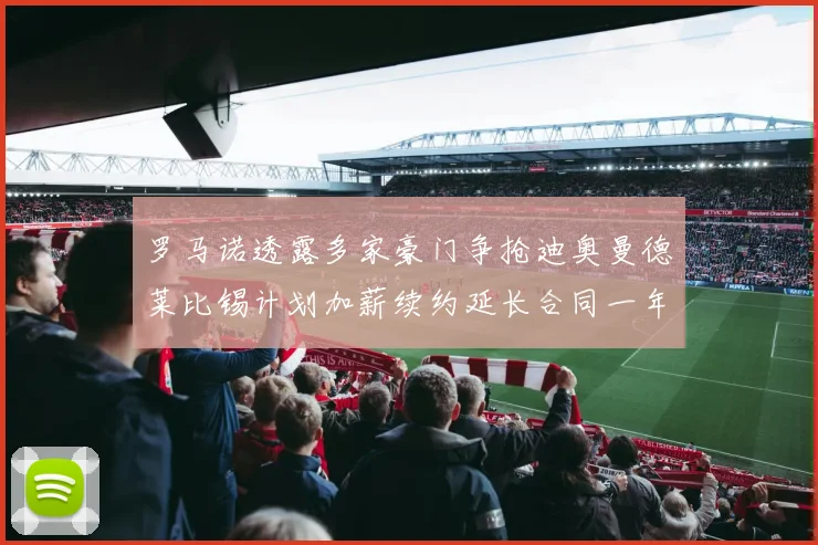 罗马诺透露多家豪门争抢迪奥曼德莱比锡计划加薪续约延长合同一年