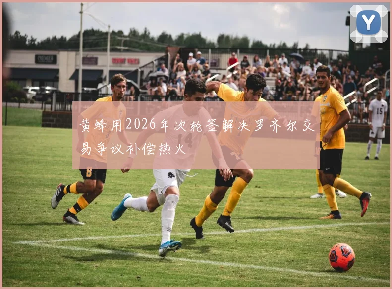 黄蜂用2026年次轮签解决罗齐尔交易争议补偿热火