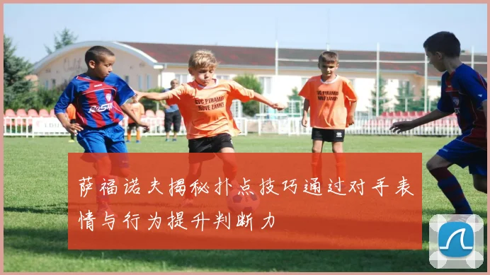 萨福诺夫揭秘扑点技巧通过对手表情与行为提升判断力