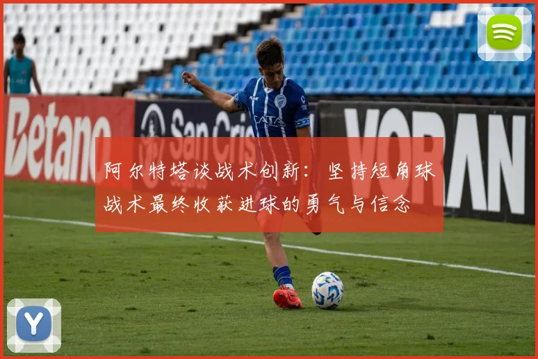 阿尔特塔谈战术创新：坚持短角球战术最终收获进球的勇气与信念