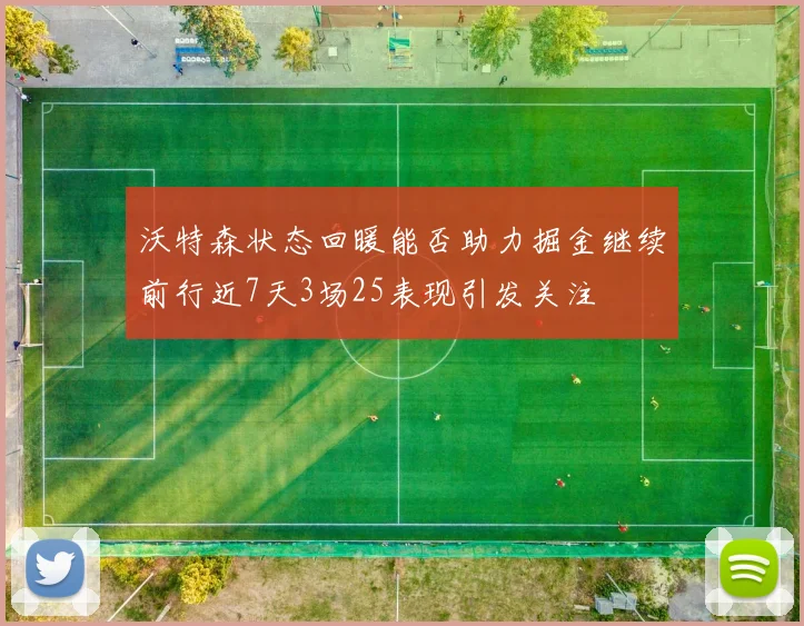 沃特森状态回暖能否助力掘金继续前行近7天3场25表现引发关注