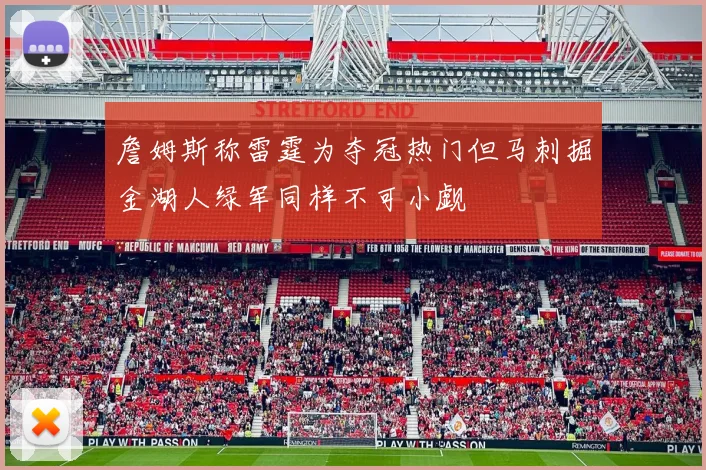 詹姆斯称雷霆为夺冠热门但马刺掘金湖人绿军同样不可小觑