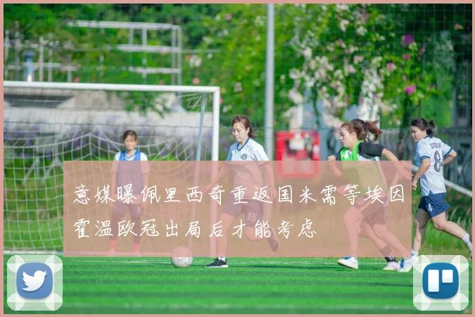 意媒曝佩里西奇重返国米需等埃因霍温欧冠出局后才能考虑
