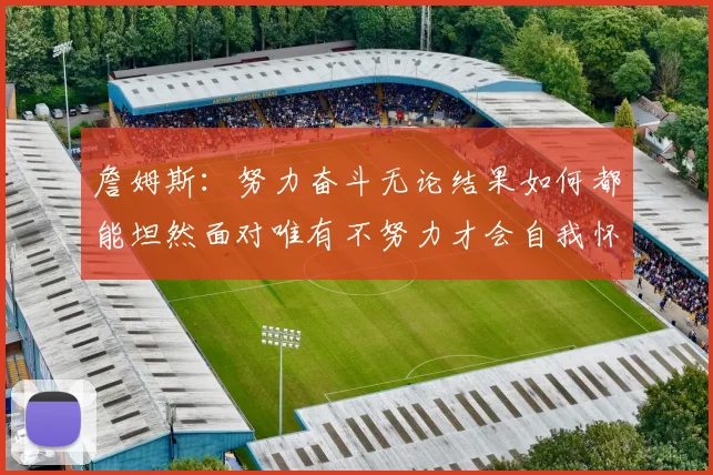 詹姆斯：努力奋斗无论结果如何都能坦然面对唯有不努力才会自我怀疑
